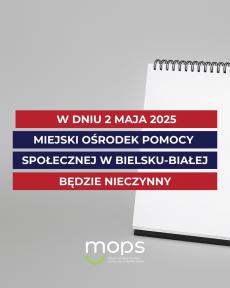 Powiększ zdjęcie: Na szarym tle po prawej stronie widoczny jest biały kołonotatnik. Na czerwonych i granatowych paskach napis: W dniu 2 maja 2025 Miejski Ośrodek Pomocy Społecznej w Bielsku-Białej będzie nieczynny. Na dole plakatu na środku strony logotyp MOPS.